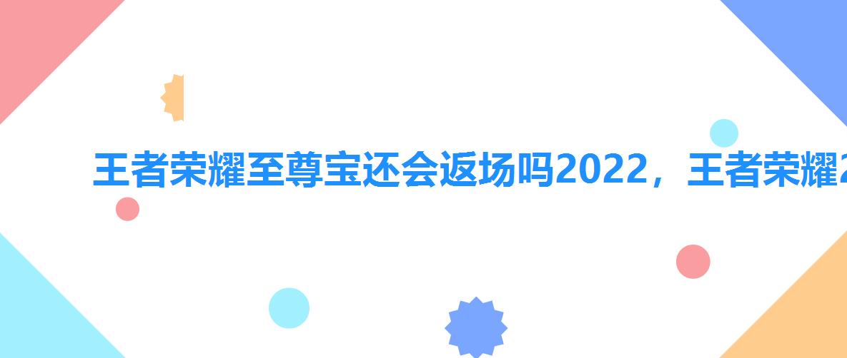 王者荣耀至尊宝还会返场吗2022,王者荣耀2022至尊宝什么时候返场是真是假 王者荣耀至尊宝还会返场吗2022,王者荣耀2022至尊宝什么时候返场是真是假