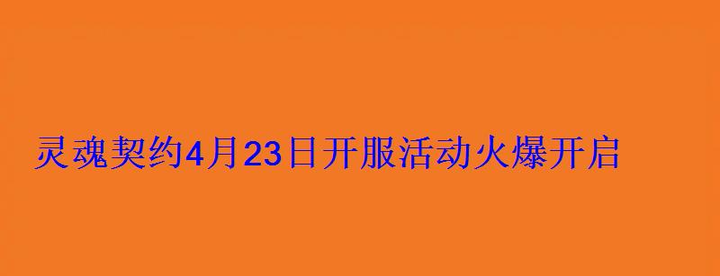 灵魂契约4月23日开服活动火爆开启 灵魂契约4月23日开服活动火爆开启