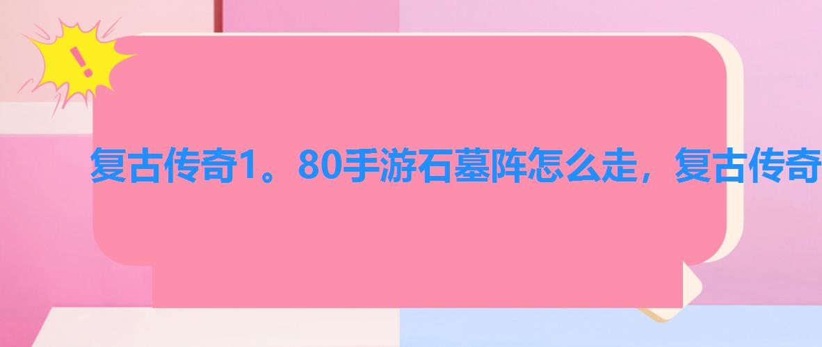 复古传奇1。80手游石墓阵怎么走,复古传奇手游石墓阵怎么走 复古传奇1。80手游石墓阵怎么走,复古传奇手游石墓阵怎么走