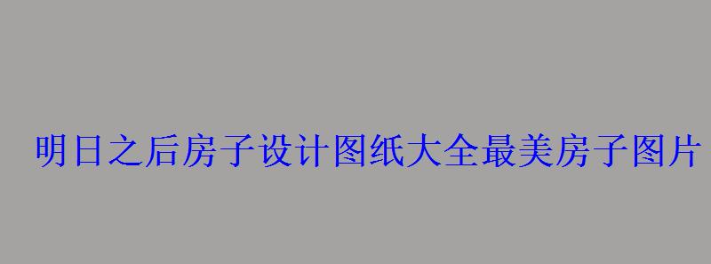 明日之后房子设计图纸大全最美房子图片 明日之后房子设计图纸大全最美房子图片