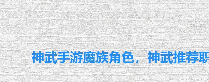 神武手游魔族角色,神武推荐职业 神武手游魔族角色,神武推荐职业