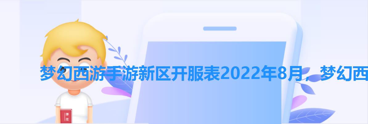 梦幻西游手游新区开服表2022年8月,梦幻西游手游2022区开服时间 梦幻西游手游新区开服表2022年8月,梦幻西游手游2022区开服时间