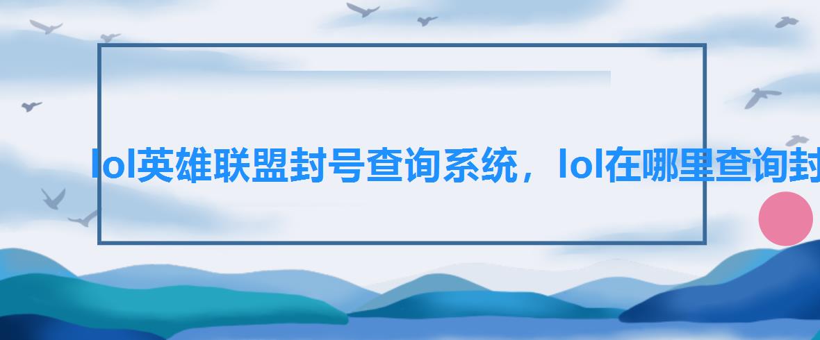 lol英雄联盟封号查询系统,lol在哪里查询封号 lol英雄联盟封号查询系统,lol在哪里查询封号