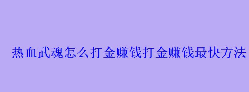热血武魂怎么打金赚钱打金赚钱最快方法 热血武魂怎么打金赚钱打金赚钱最快方法
