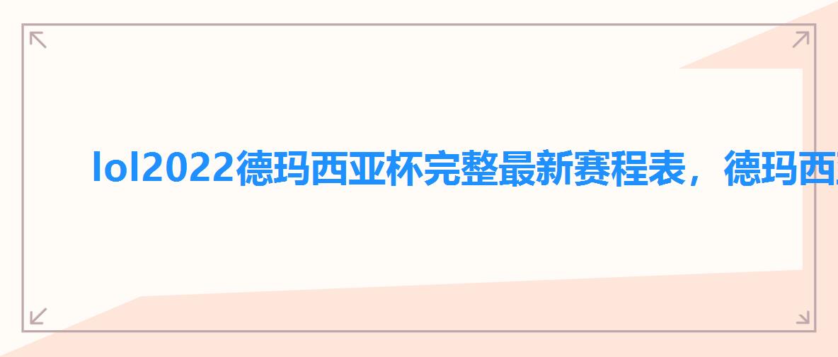 lol2022德玛西亚杯完整最新赛程表,德玛西亚杯总决赛时间 lol2022德玛西亚杯完整最新赛程表,德玛西亚杯总决赛时间
