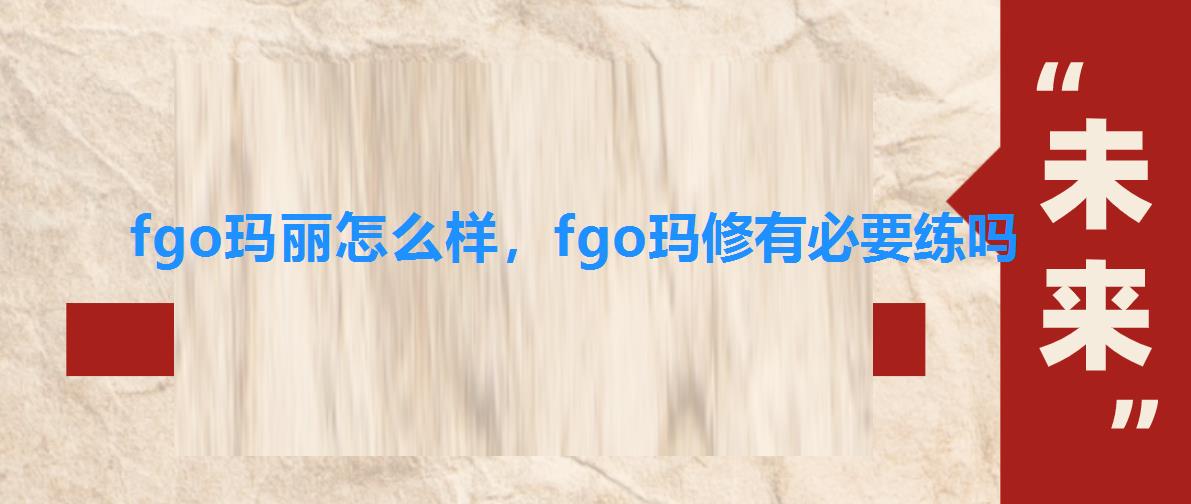 fgo玛丽怎么样,fgo玛修有必要练吗 fgo玛丽怎么样,fgo玛修有必要练吗