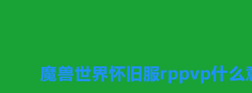 魔兽世界怀旧服rppvp什么意思,WOW怀旧服rppvp意思介绍 魔兽世界怀旧服rppvp什么意思,WOW怀旧服rppvp意思介绍