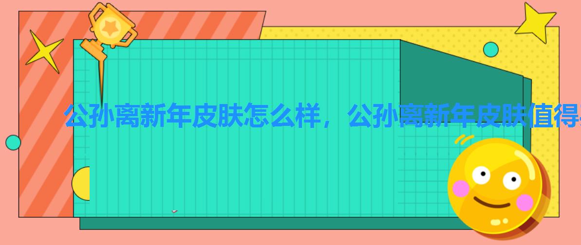公孙离新年皮肤怎么样,公孙离新年皮肤值得买吗 公孙离新年皮肤怎么样,公孙离新年皮肤值得买吗