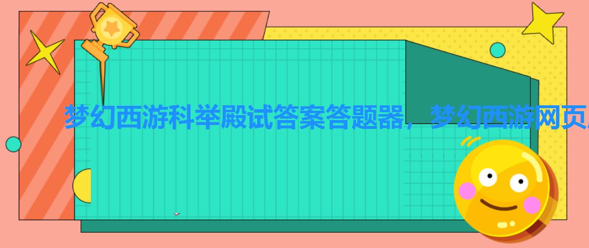 梦幻西游科举殿试答案答题器,梦幻西游网页版答题器科举答案 梦幻西游科举殿试答案答题器,梦幻西游网页版答题器科举答案