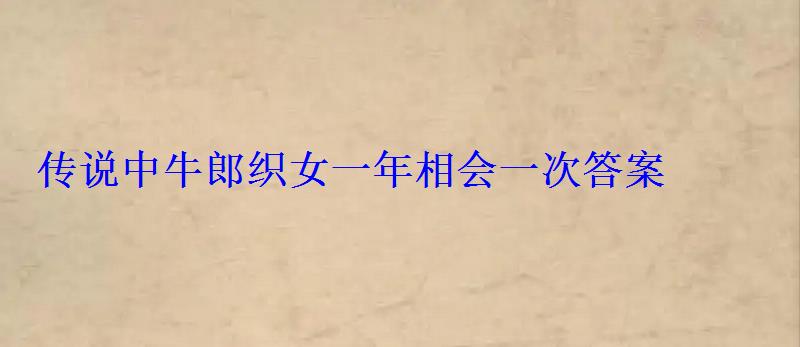 传说中牛郎织女一年相会一次答案 传说中牛郎织女一年相会一次答案