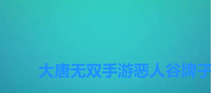 大唐无双手游恶人谷牌子怎么弄,怎么刷恶人谷声望 大唐无双手游恶人谷牌子怎么弄,怎么刷恶人谷声望