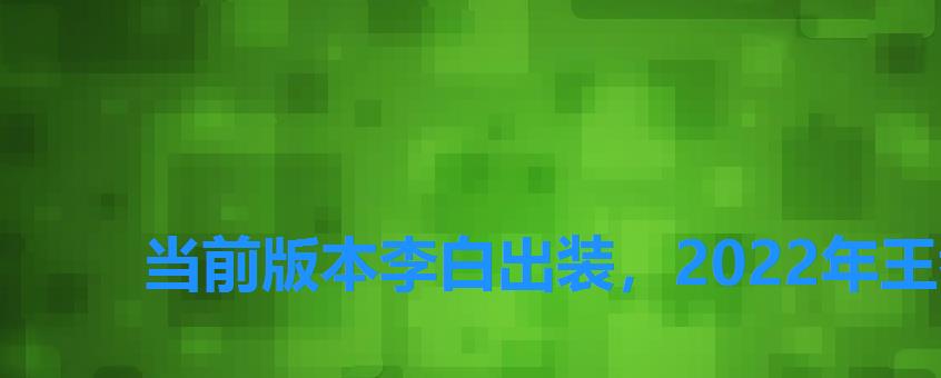 当前版本李白出装,2022年王者李白出装顺序 当前版本李白出装,2022年王者李白出装顺序