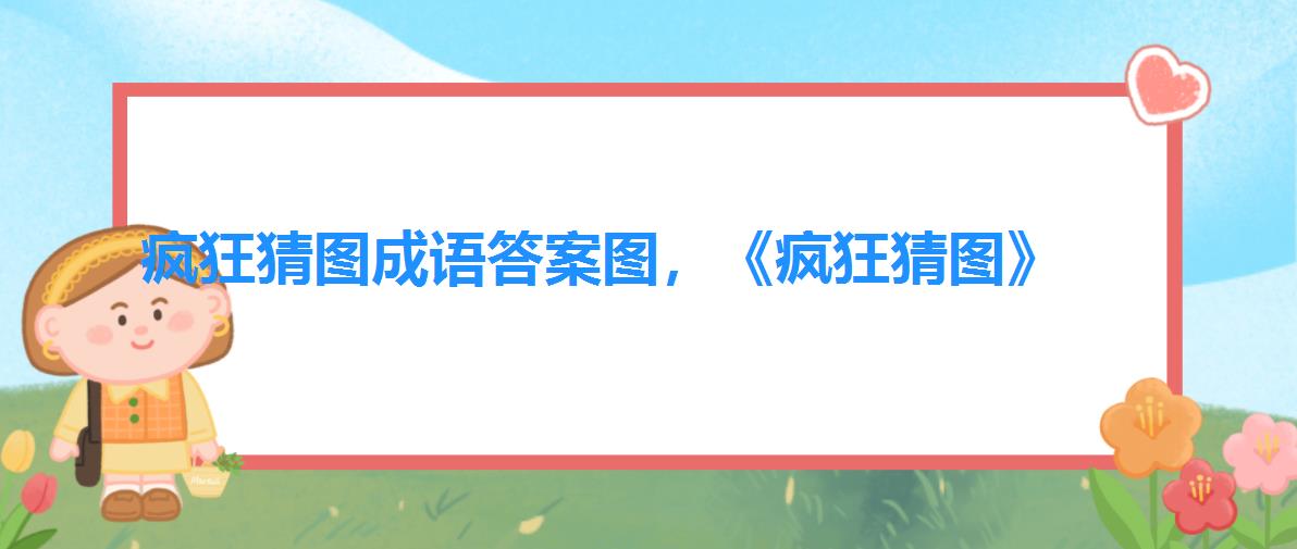 疯狂猜图成语答案图,《疯狂猜图》 疯狂猜图成语答案图,《疯狂猜图》