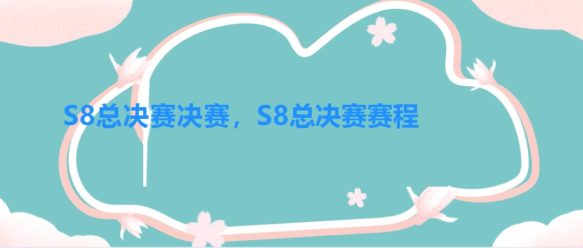 S8总决赛决赛,S8总决赛赛程 S8总决赛决赛,S8总决赛赛程