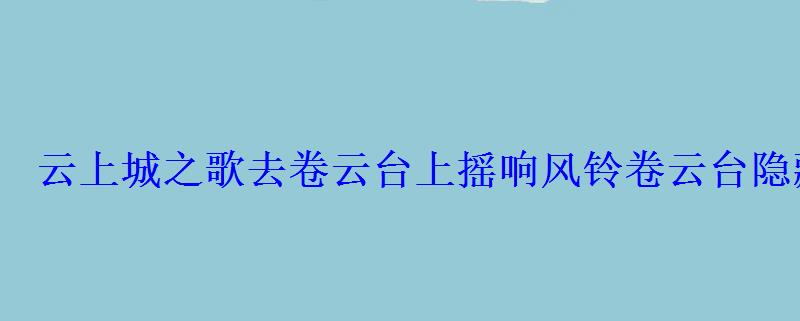 云上城之歌去卷云台上摇响风铃卷云台隐藏任务攻略 云上城之歌去卷云台上摇响风铃卷云台隐藏任务攻略