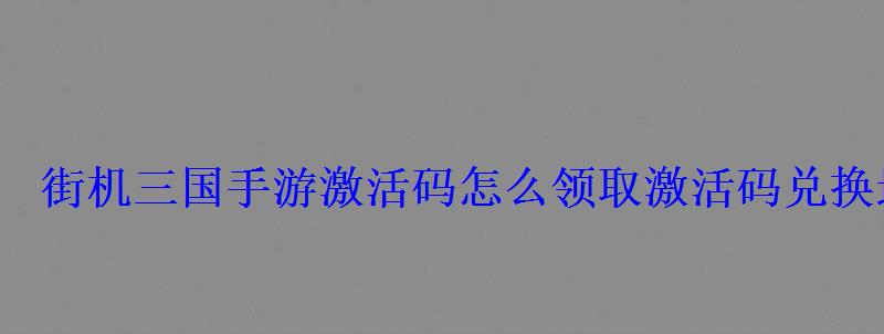 街机三国手游激活码怎么领取激活码兑换地址 街机三国手游激活码怎么领取激活码兑换地址