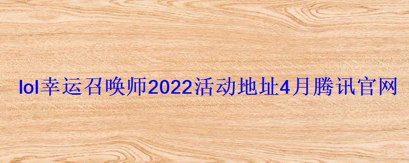 lol幸运召唤师2022活动地址4月腾讯官网活动网址 lol幸运召唤师2022活动地址4月腾讯官网活动网址