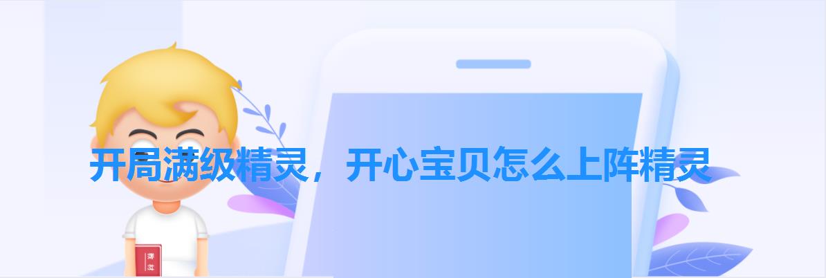开局满级精灵,开心宝贝怎么上阵精灵 开局满级精灵,开心宝贝怎么上阵精灵