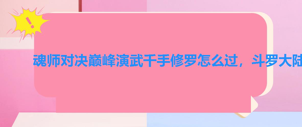 魂师对决巅峰演武千手修罗怎么过,斗罗大陆巅峰演武千手修罗最后一关 魂师对决巅峰演武千手修罗怎么过,斗罗大陆巅峰演武千手修罗最后一关