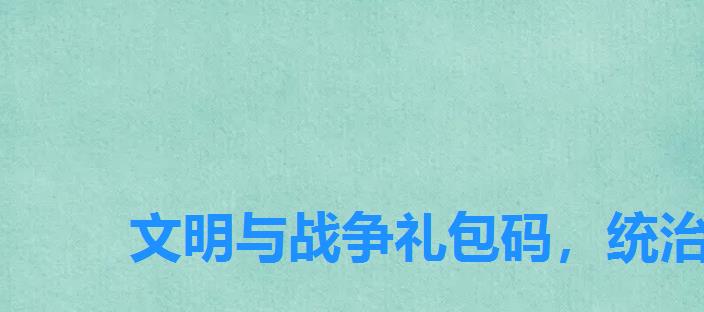 文明与战争礼包码,统治与文明礼包兑换码2022 文明与战争礼包码,统治与文明礼包兑换码2022