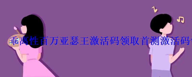 乖离性百万亚瑟王激活码领取首测激活码领取 乖离性百万亚瑟王激活码领取首测激活码领取