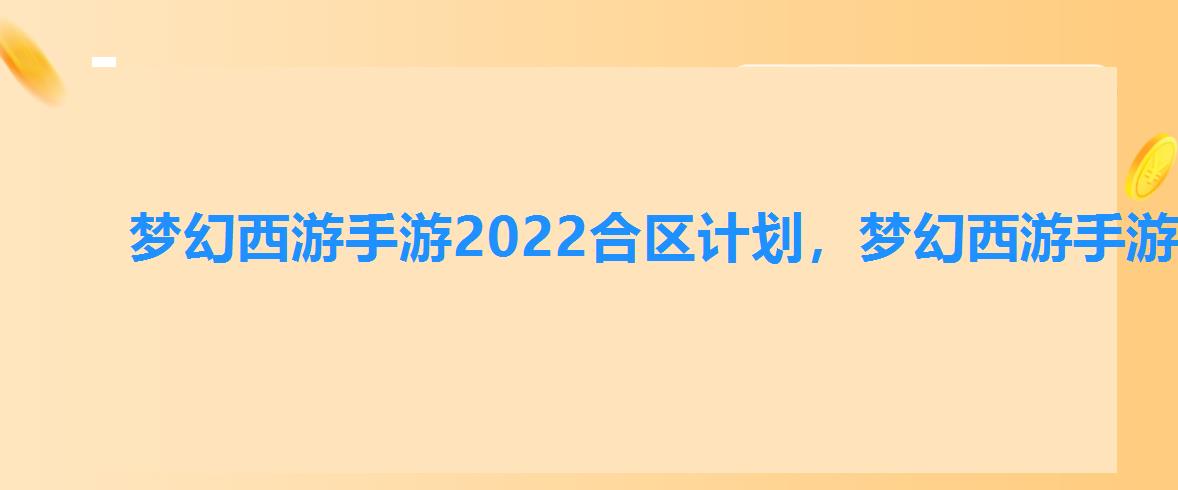 梦幻西游手游2022合区计划,梦幻西游手游2022年什么时候合区2022合区公告-琵琶网 梦幻西游手游2022合区计划,梦幻西游手游2022年什么时候合区2022合区公告-琵琶网