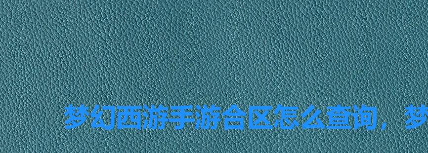 梦幻西游手游合区怎么查询,梦幻西游手游合区查询列表 梦幻西游手游合区怎么查询,梦幻西游手游合区查询列表
