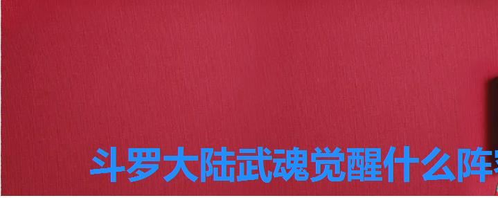 斗罗大陆武魂觉醒什么阵容好,《斗罗大陆》武魂觉醒最强阵容 斗罗大陆武魂觉醒什么阵容好,《斗罗大陆》武魂觉醒最强阵容