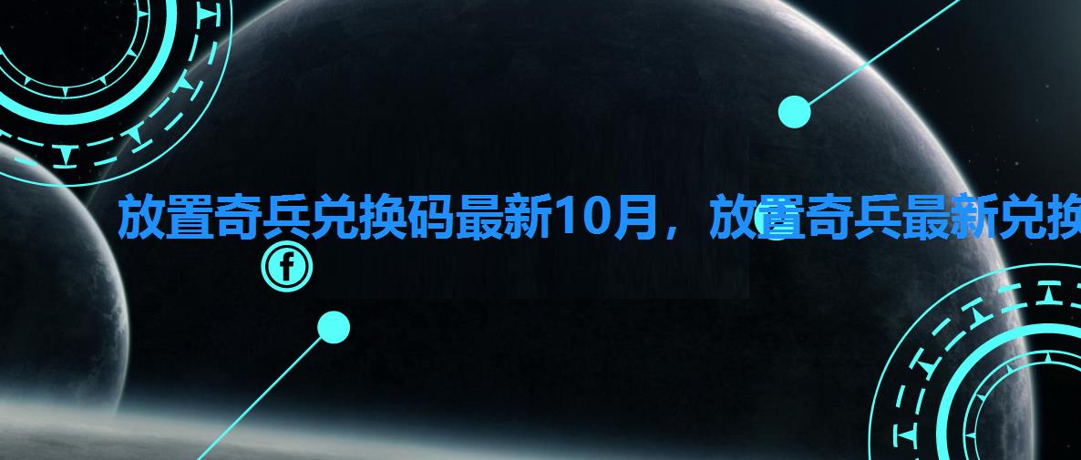 放置奇兵兑换码最新10月,放置奇兵最新兑换码8月分享 放置奇兵兑换码最新10月,放置奇兵最新兑换码8月分享