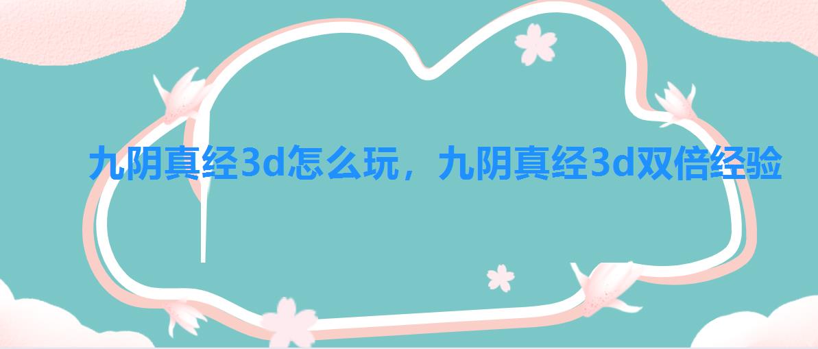 九阴真经3d怎么玩,九阴真经3d双倍经验 九阴真经3d怎么玩,九阴真经3d双倍经验
