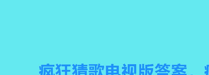 疯狂猜歌电视版答案，疯狂猜歌名Ⅲ闯关答案
