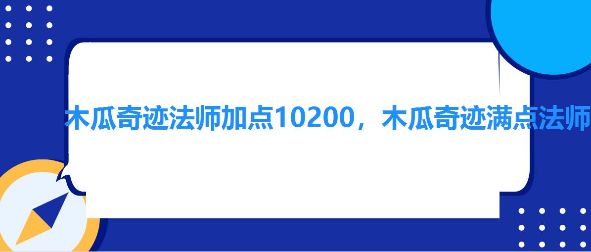 木瓜奇迹法师加点10200,木瓜奇迹满点法师加点 木瓜奇迹法师加点10200,木瓜奇迹满点法师加点