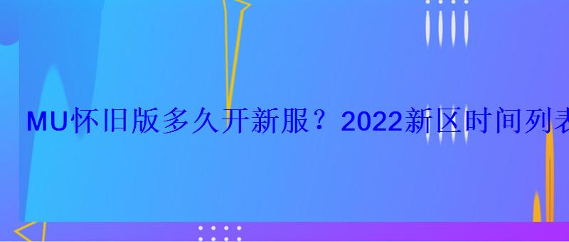 MU怀旧版多久开新服?2022新区时间列表 MU怀旧版多久开新服?2022新区时间列表