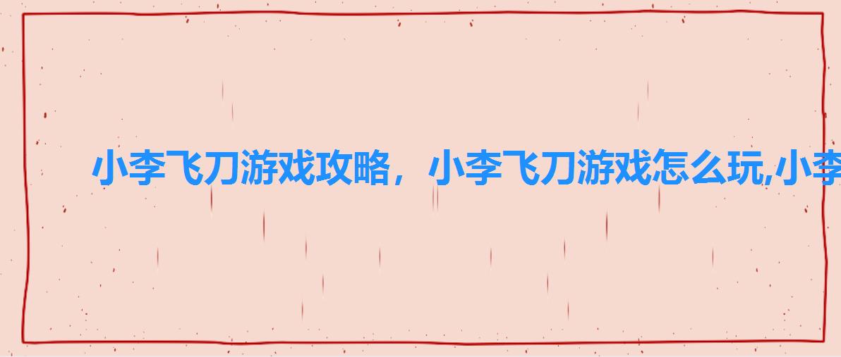 小李飞刀游戏攻略,小李飞刀游戏怎么玩,小李飞刀详细操作解析 小李飞刀游戏攻略,小李飞刀游戏怎么玩,小李飞刀详细操作解析