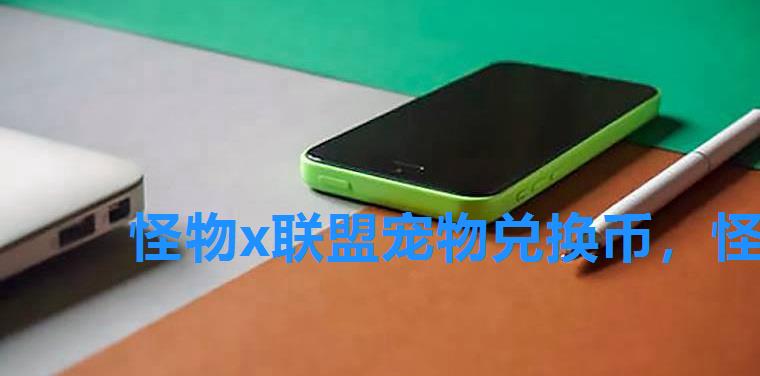 怪物x联盟宠物兑换币,怪物x联盟背包 怪物x联盟宠物兑换币,怪物x联盟背包