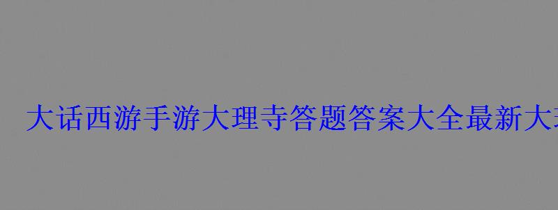 大话西游手游大理寺答题答案大全最新大理寺答题器 大话西游手游大理寺答题答案大全最新大理寺答题器