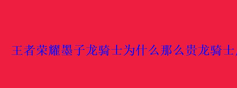 王者荣耀墨子龙骑士为什么那么贵龙骑士皮肤会优化吗