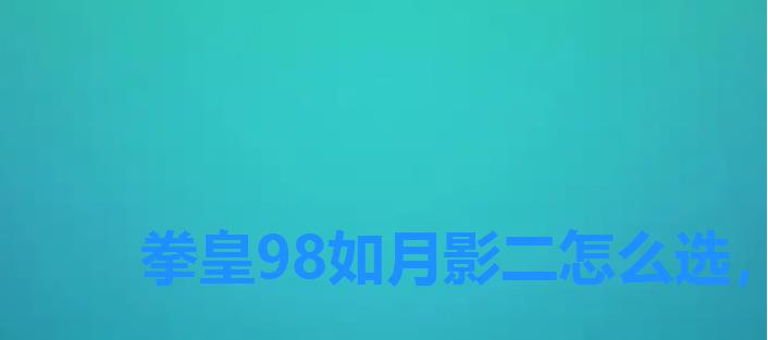 拳皇98如月影二怎么选,拳皇95如月影二 拳皇98如月影二怎么选,拳皇95如月影二