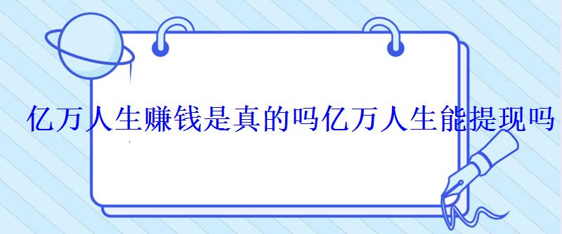 亿万人生赚钱是真的吗亿万人生能提现吗 亿万人生赚钱是真的吗亿万人生能提现吗