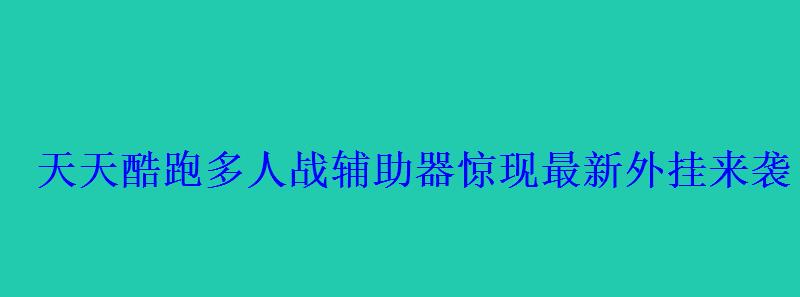 天天酷跑多人战辅助器惊现最新外挂来袭 天天酷跑多人战辅助器惊现最新外挂来袭