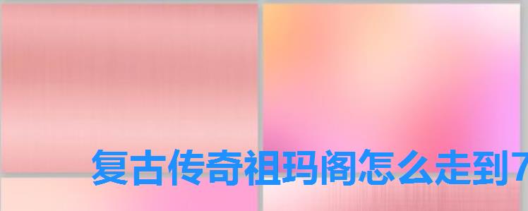 复古传奇祖玛阁怎么走到7层复古传奇祖玛阁走法图解,复古传奇祖玛七层大厅怎么走 复古传奇祖玛阁怎么走到7层复古传奇祖玛阁走法图解,复古传奇祖玛七层大厅怎么走
