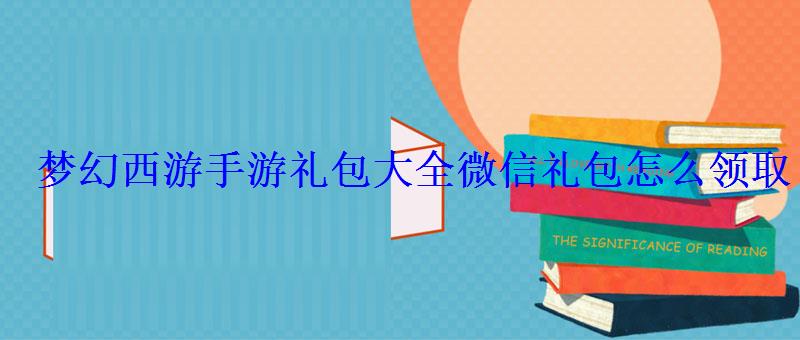 梦幻西游手游礼包大全微信礼包怎么领取 梦幻西游手游礼包大全微信礼包怎么领取