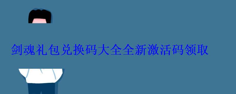 剑魂礼包兑换码大全全新激活码领取 剑魂礼包兑换码大全全新激活码领取