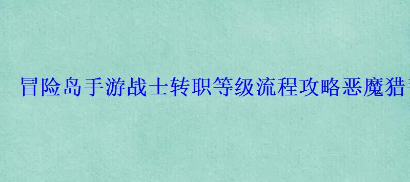 冒险岛手游战士转职等级流程攻略恶魔猎手几级转职 冒险岛手游战士转职等级流程攻略恶魔猎手几级转职