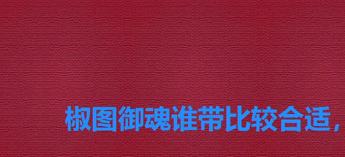 椒图御魂谁带比较合适,阴阳师椒图御魂怎么搭配最强方案推荐 椒图御魂谁带比较合适,阴阳师椒图御魂怎么搭配最强方案推荐