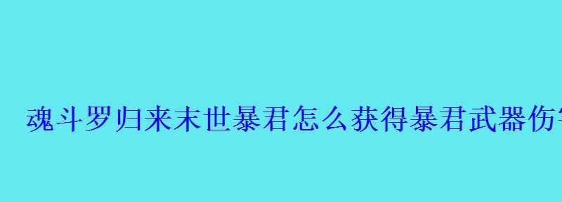 魂斗罗归来末世暴君怎么获得暴君武器伤害高吗 魂斗罗归来末世暴君怎么获得暴君武器伤害高吗