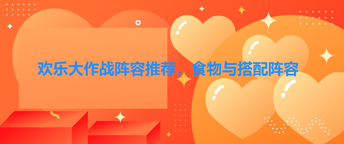 欢乐大作战阵容推荐,食物与搭配阵容 欢乐大作战阵容推荐,食物与搭配阵容