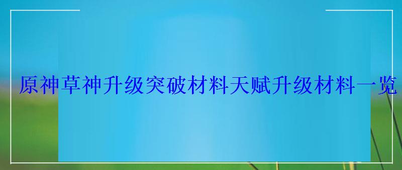 原神草神升级突破材料天赋升级材料一览 原神草神升级突破材料天赋升级材料一览