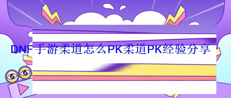 DNF手游柔道怎么PK柔道PK经验分享