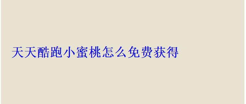 天天酷跑小蜜桃怎么免费获得 天天酷跑小蜜桃怎么免费获得